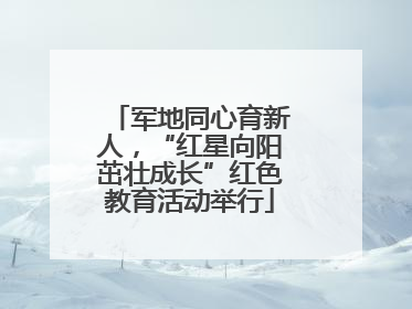 军地同心育新人，“红星向阳茁壮成长”红色教育活动举行