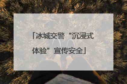 冰城交警“沉浸式体验”宣传安全