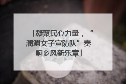 凝聚民心力量，“澜湄女子宣防队”奏响乡风新乐章