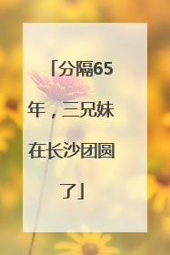 分隔65年，三兄妹在长沙团圆了