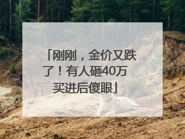 刚刚，金价又跌了！有人砸40万买进后傻眼