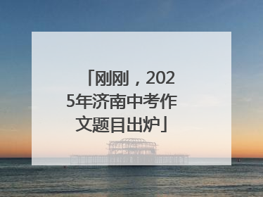 刚刚，2025年济南中考作文题目出炉