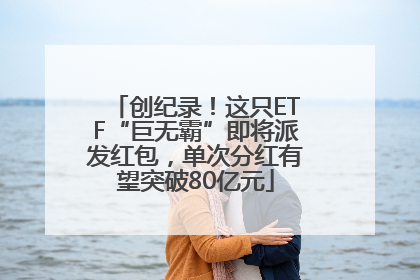 创纪录！这只ETF“巨无霸”即将派发红包，单次分红有望突破80亿元