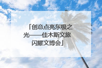 创意点亮东极之光——佳木斯文旅闪耀文博会
