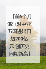 前5个月浙江对中亚五国进出口超200亿元 创历史同期新高