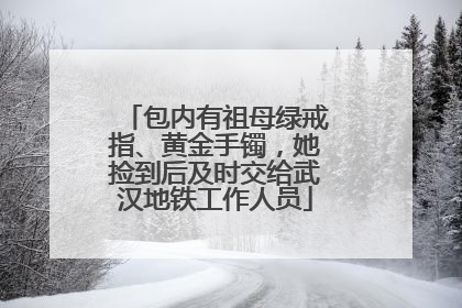 包内有祖母绿戒指、黄金手镯，她捡到后及时交给武汉地铁工作人员
