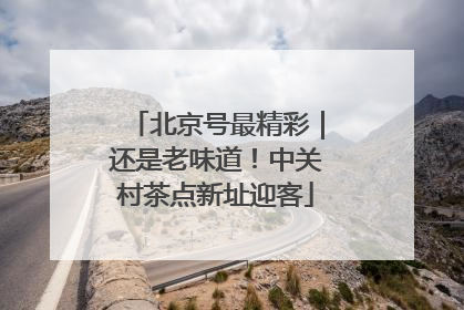 北京号最精彩｜还是老味道！中关村茶点新址迎客