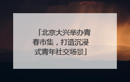 北京大兴举办青春市集，打造沉浸式青年社交场景