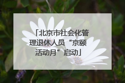 北京市社会化管理退休人员“京颐活动月”启动