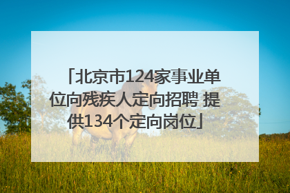 北京市124家事业单位向残疾人定向招聘 提供134个定向岗位