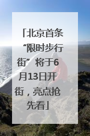 北京首条“限时步行街”将于6月13日开街，亮点抢先看