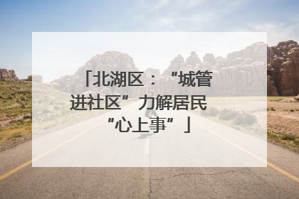 北湖区：“城管进社区”力解居民“心上事”