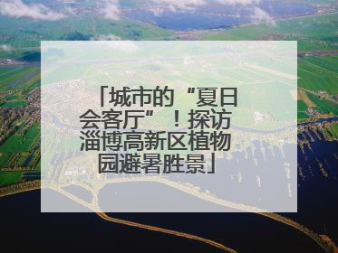 城市的“夏日会客厅”！探访淄博高新区植物园避暑胜景