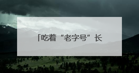 吃着“老字号”长大的“老师儿们”有话说：让老字号“安家”更“兴业”
