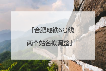 合肥地铁6号线两个站名拟调整
