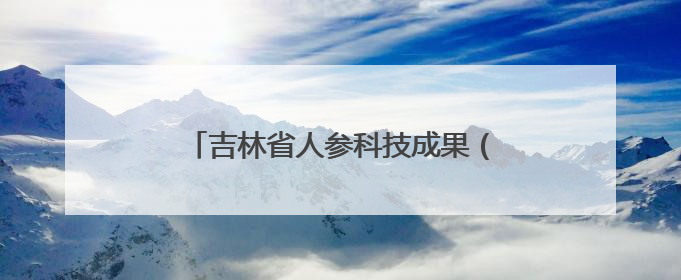 吉林省人参科技成果（产品）展在长春启动