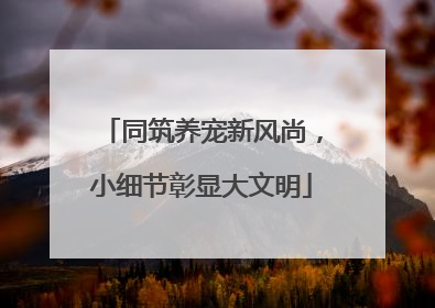 同筑养宠新风尚，小细节彰显大文明