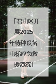君山区开展2025年特种设备电梯应急救援演练