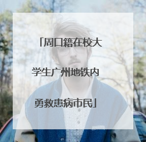 周口籍在校大学生广州地铁内勇救患病市民