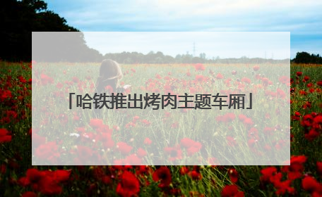 哈铁推出烤肉主题车厢