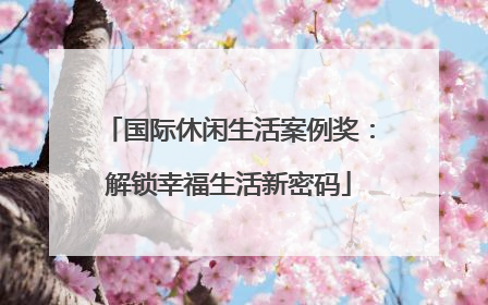 国际休闲生活案例奖：解锁幸福生活新密码