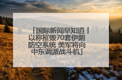 国际新闻早知道丨以称摧毁70套伊朗防空系统 美军将向中东调派战斗机