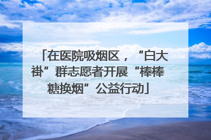 在医院吸烟区，“白大褂”群志愿者开展“棒棒糖换烟”公益行动