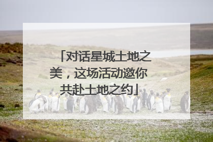 对话星城土地之美，这场活动邀你共赴土地之约