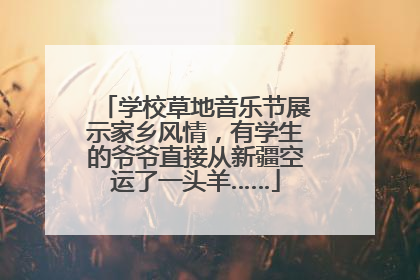 学校草地音乐节展示家乡风情，有学生的爷爷直接从新疆空运了一头羊……