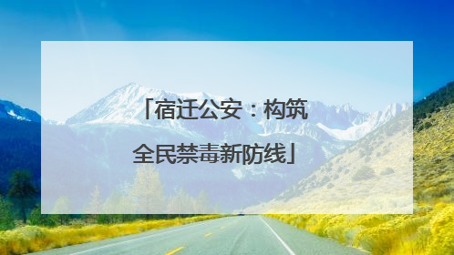 宿迁公安：构筑全民禁毒新防线