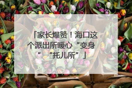 家长爆赞！海口这个派出所暖心“变身”“托儿所”