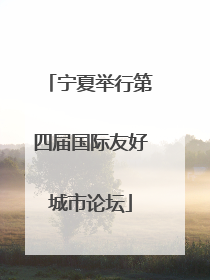 宁夏举行第四届国际友好城市论坛
