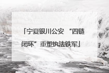 宁夏银川公安 “四链闭环”重塑执法铁军