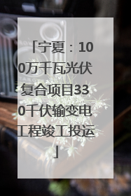 宁夏：100万千瓦光伏复合项目330千伏输变电工程竣工投运