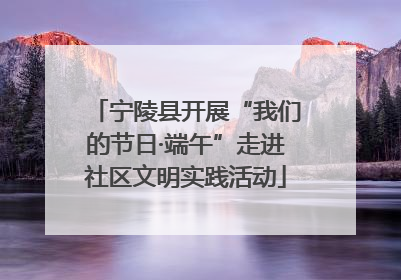 宁陵县开展“我们的节日·端午”走进社区文明实践活动