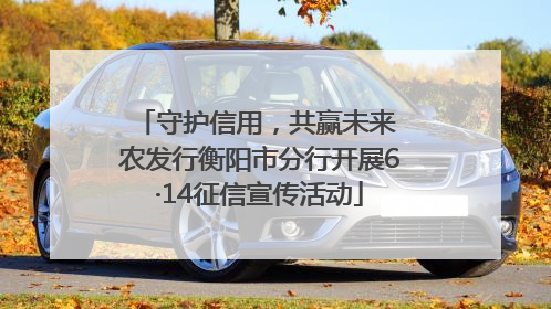 守护信用，共赢未来 农发行衡阳市分行开展6·14征信宣传活动