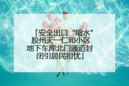 安全出口“缩水” 胶州天一仁和小区地下车库北门通道封闭引居民担忧