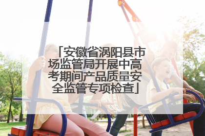 安徽省涡阳县市场监管局开展中高考期间产品质量安全监管专项检查