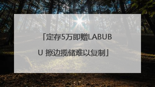 定存5万即赠LABUBU 擦边揽储难以复制