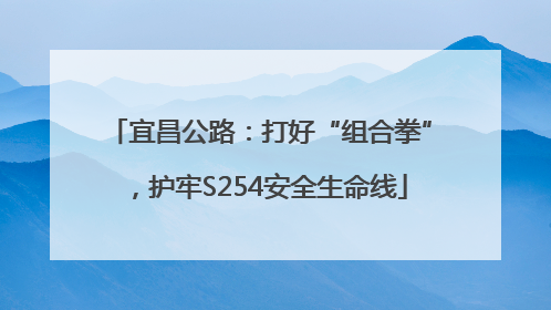 宜昌公路：打好“组合拳”，护牢S254安全生命线