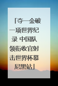 夺一金破一项世界纪录 中国队领衔收官射击世界杯慕尼黑站