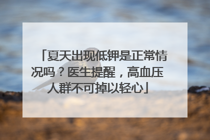 夏天出现低钾是正常情况吗？医生提醒，高血压人群不可掉以轻心