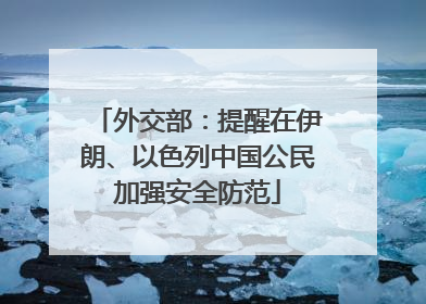 外交部：提醒在伊朗、以色列中国公民加强安全防范