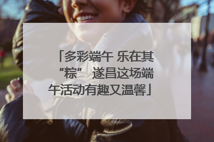 多彩端午 乐在其“粽” 遂昌这场端午活动有趣又温馨