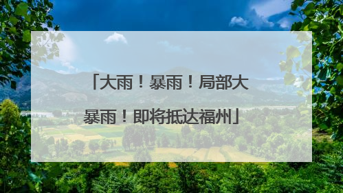 大雨！暴雨！局部大暴雨！即将抵达福州