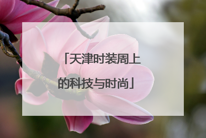 天津时装周上的科技与时尚