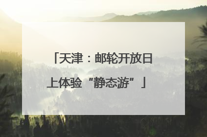 天津：邮轮开放日上体验“静态游”