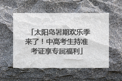 太阳岛暑期欢乐季来了！中高考生持准考证享专属福利