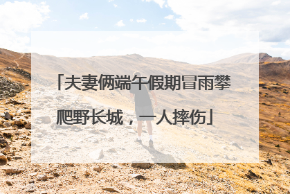夫妻俩端午假期冒雨攀爬野长城，一人摔伤