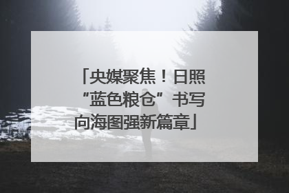 央媒聚焦！日照“蓝色粮仓”书写向海图强新篇章